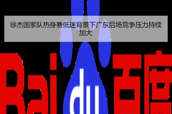 徐杰国家队热身赛低迷背景下广东后场竞争压力持续加大