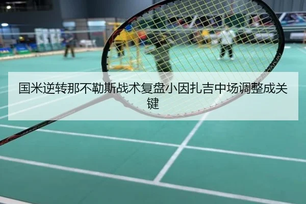 国米逆转那不勒斯战术复盘小因扎吉中场调整成关键